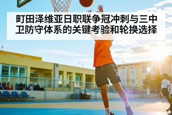 町田泽维亚日职联争冠冲刺与三中卫防守体系的关键考验和轮换选择